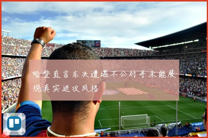 哈登直言东决遭遇不公对手未能展现真实进攻风格