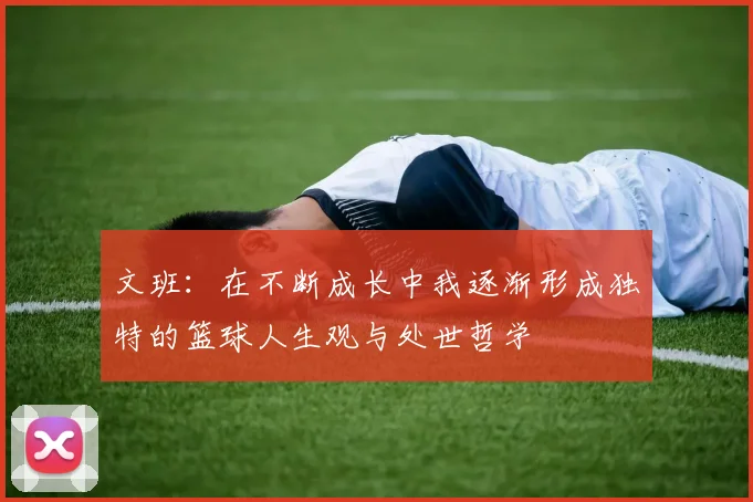 文班：在不断成长中我逐渐形成独特的篮球人生观与处世哲学
