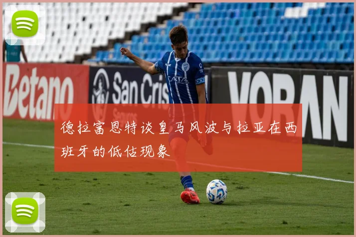 德拉富恩特谈皇马风波与拉亚在西班牙的低估现象