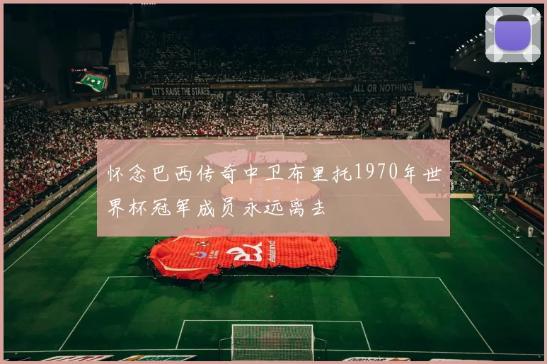 怀念巴西传奇中卫布里托1970年世界杯冠军成员永远离去