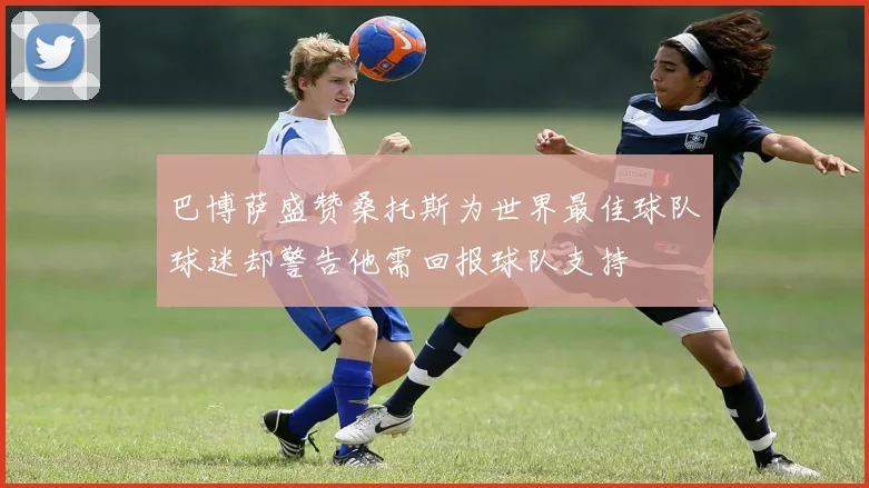 巴博萨盛赞桑托斯为世界最佳球队球迷却警告他需回报球队支持