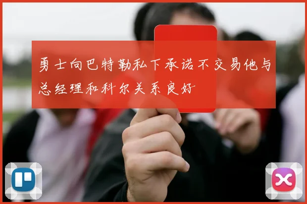 勇士向巴特勒私下承诺不交易他与总经理和科尔关系良好