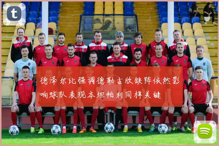 德泽尔比强调德勒古欣缺阵依然影响球队表现本坦帕利同样关键