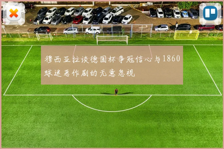 穆西亚拉谈德国杯争冠信心与1860球迷恶作剧的无意忽视