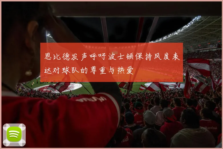 恩比德发声呼吁波士顿保持风度表达对球队的尊重与热爱