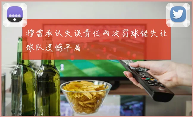 穆雷承认失误责任两次罚球错失让球队遗憾平局