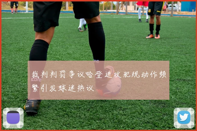 裁判判罚争议哈登进攻犯规动作频繁引发球迷热议