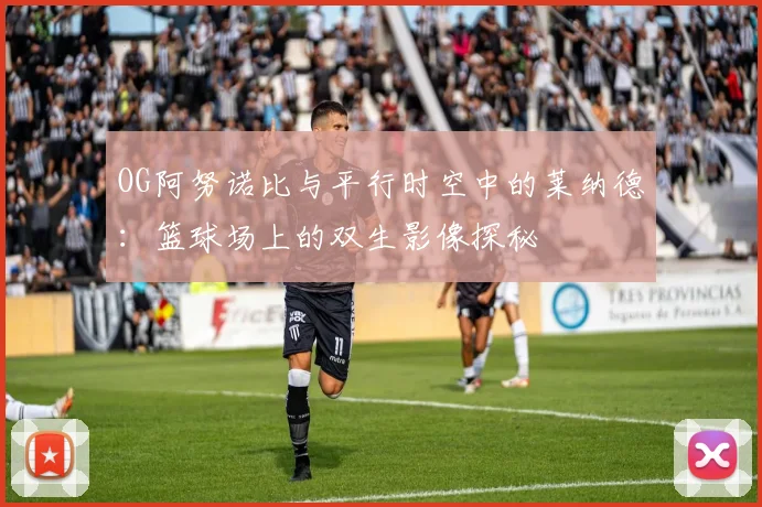 OG阿努诺比与平行时空中的莱纳德：篮球场上的双生影像探秘
